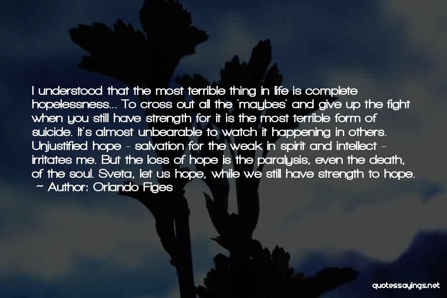 Orlando Figes Quotes: I Understood That The Most Terrible Thing In Life Is Complete Hopelessness... To Cross Out All The 'maybes' And Give