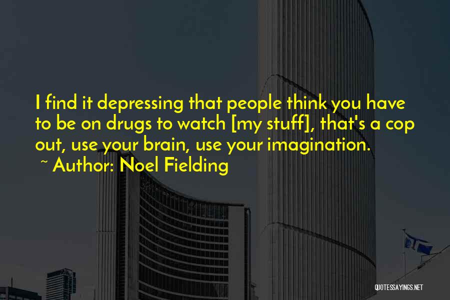 Noel Fielding Quotes: I Find It Depressing That People Think You Have To Be On Drugs To Watch [my Stuff], That's A Cop