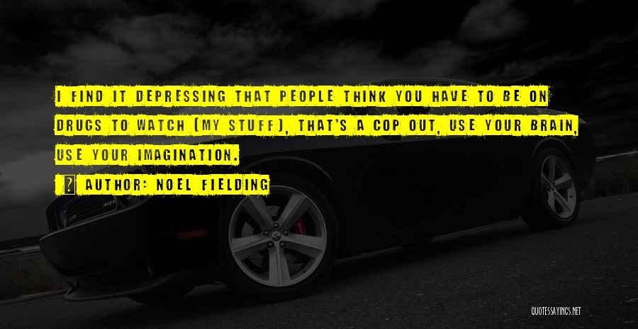 Noel Fielding Quotes: I Find It Depressing That People Think You Have To Be On Drugs To Watch [my Stuff], That's A Cop