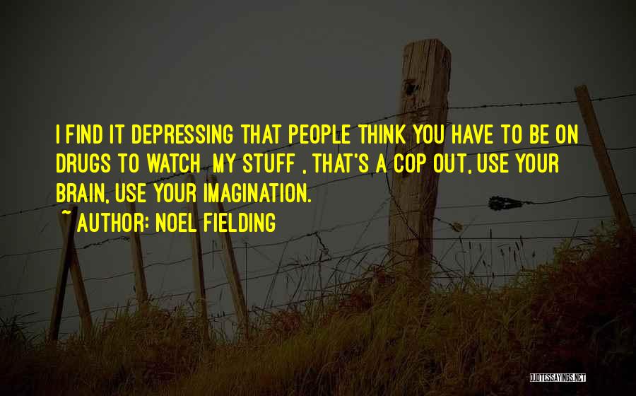 Noel Fielding Quotes: I Find It Depressing That People Think You Have To Be On Drugs To Watch [my Stuff], That's A Cop