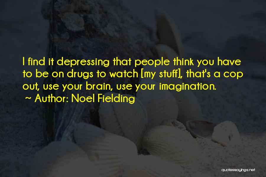 Noel Fielding Quotes: I Find It Depressing That People Think You Have To Be On Drugs To Watch [my Stuff], That's A Cop