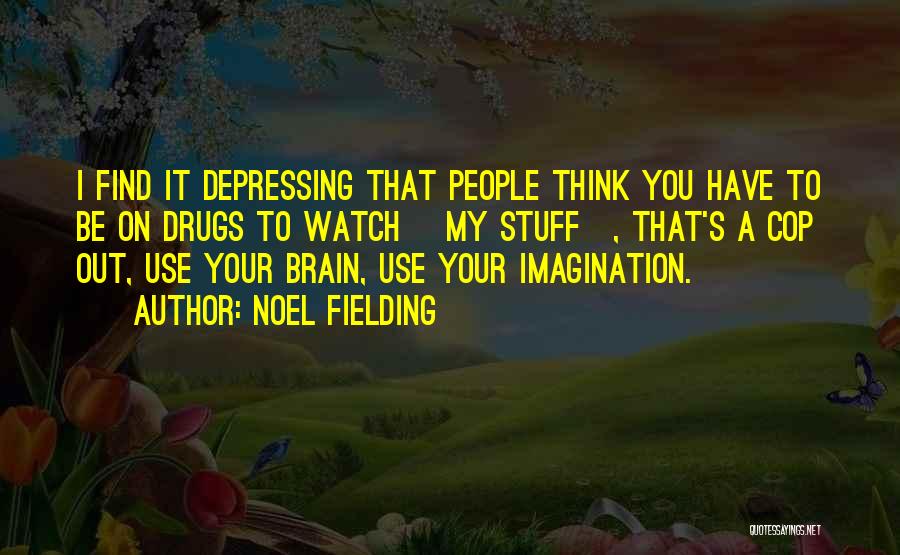 Noel Fielding Quotes: I Find It Depressing That People Think You Have To Be On Drugs To Watch [my Stuff], That's A Cop