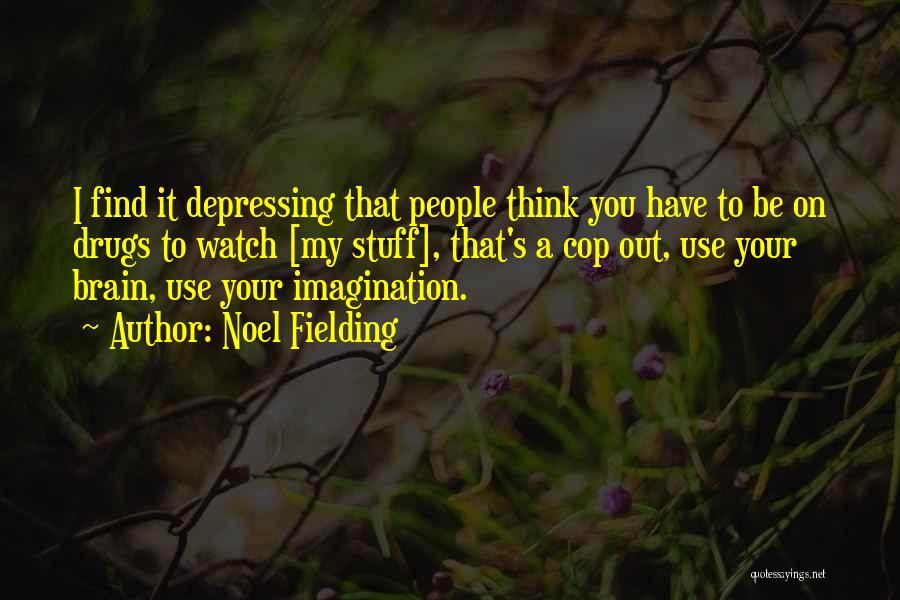 Noel Fielding Quotes: I Find It Depressing That People Think You Have To Be On Drugs To Watch [my Stuff], That's A Cop