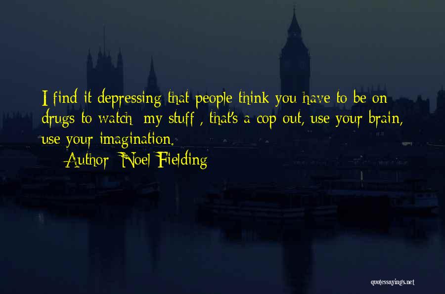 Noel Fielding Quotes: I Find It Depressing That People Think You Have To Be On Drugs To Watch [my Stuff], That's A Cop