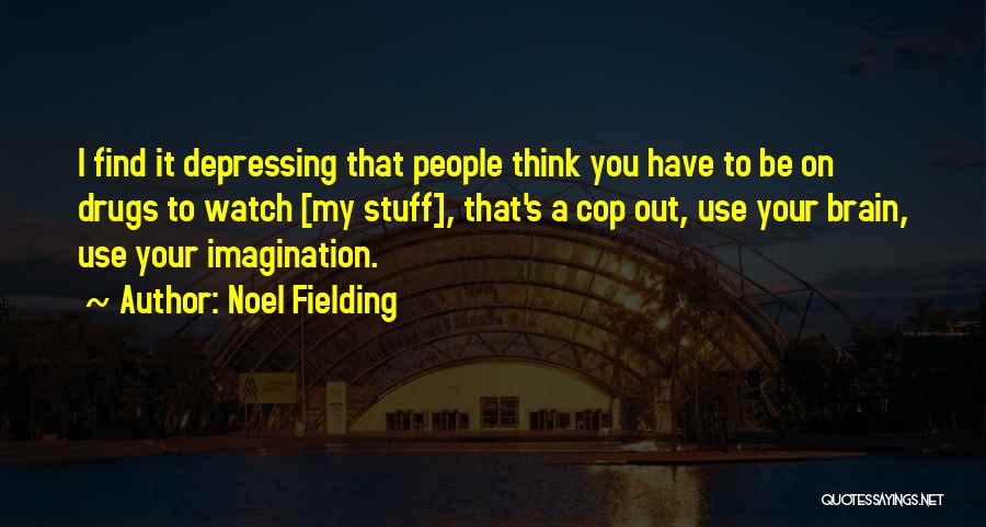 Noel Fielding Quotes: I Find It Depressing That People Think You Have To Be On Drugs To Watch [my Stuff], That's A Cop