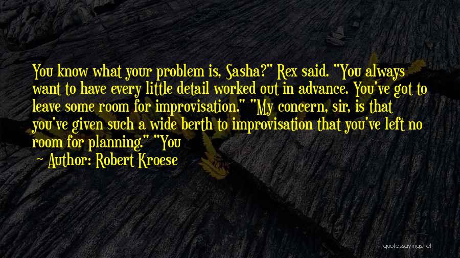 Robert Kroese Quotes: You Know What Your Problem Is, Sasha? Rex Said. You Always Want To Have Every Little Detail Worked Out In