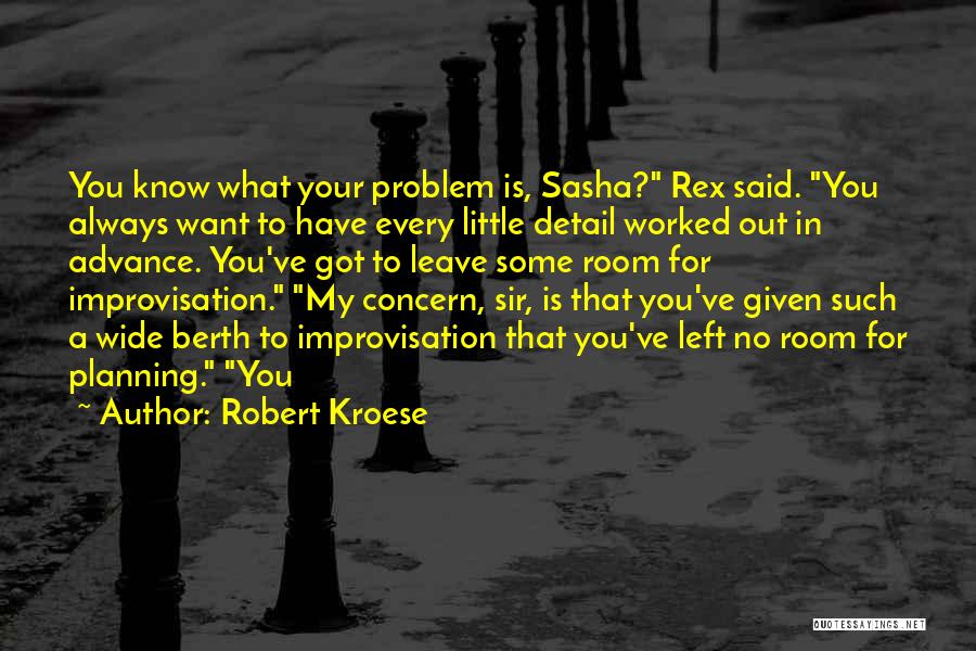 Robert Kroese Quotes: You Know What Your Problem Is, Sasha? Rex Said. You Always Want To Have Every Little Detail Worked Out In