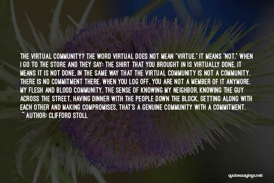 Clifford Stoll Quotes: The Virtual Community? The Word Virtual Does Not Mean Virtue. It Means Not. When I Go To The Store And