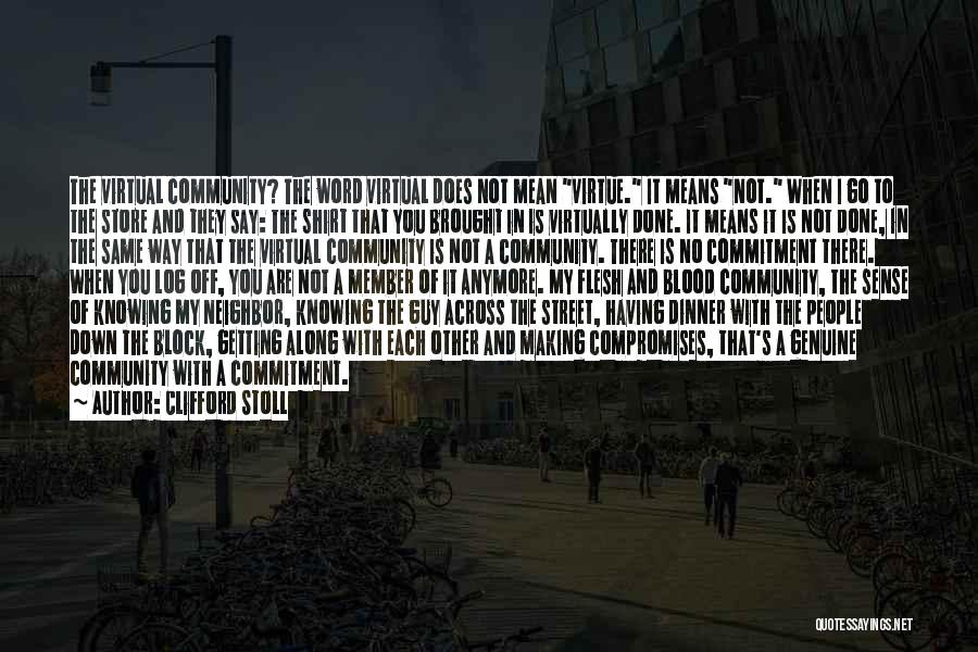 Clifford Stoll Quotes: The Virtual Community? The Word Virtual Does Not Mean Virtue. It Means Not. When I Go To The Store And