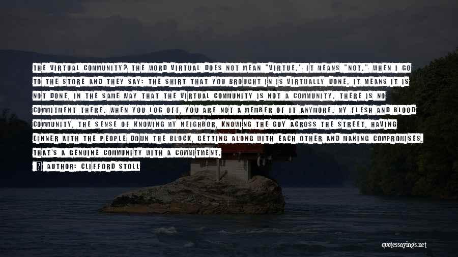 Clifford Stoll Quotes: The Virtual Community? The Word Virtual Does Not Mean Virtue. It Means Not. When I Go To The Store And