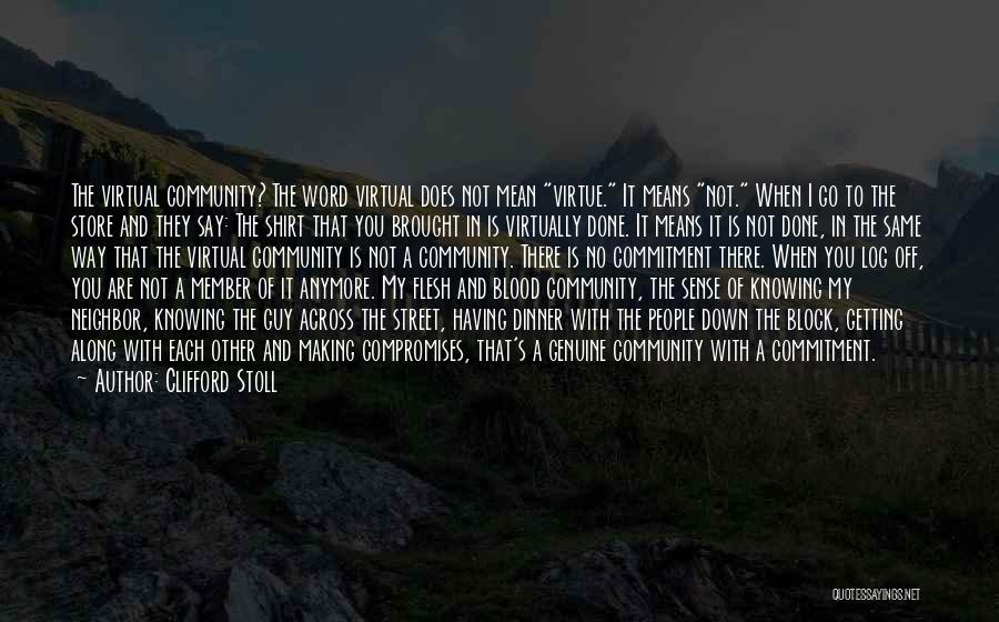 Clifford Stoll Quotes: The Virtual Community? The Word Virtual Does Not Mean Virtue. It Means Not. When I Go To The Store And