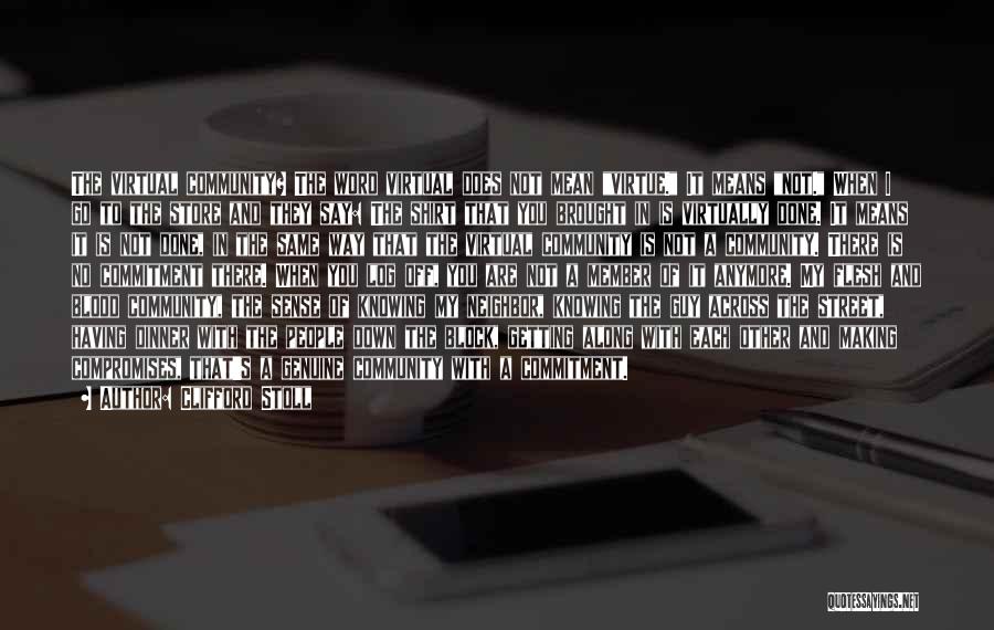 Clifford Stoll Quotes: The Virtual Community? The Word Virtual Does Not Mean Virtue. It Means Not. When I Go To The Store And