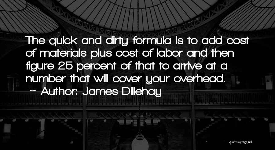 James Dillehay Quotes: The Quick And Dirty Formula Is To Add Cost Of Materials Plus Cost Of Labor And Then Figure 25 Percent