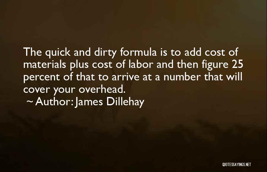 James Dillehay Quotes: The Quick And Dirty Formula Is To Add Cost Of Materials Plus Cost Of Labor And Then Figure 25 Percent