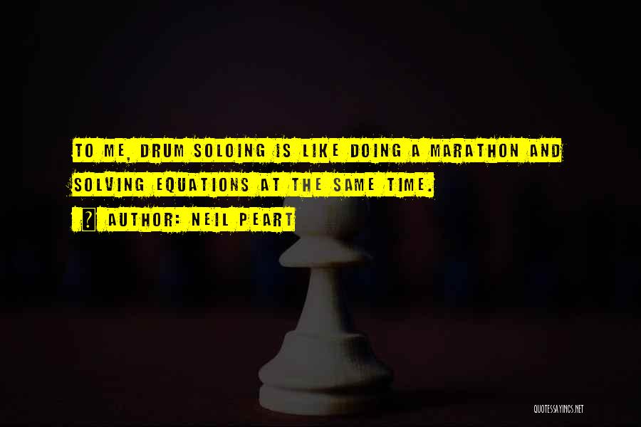 Neil Peart Quotes: To Me, Drum Soloing Is Like Doing A Marathon And Solving Equations At The Same Time.