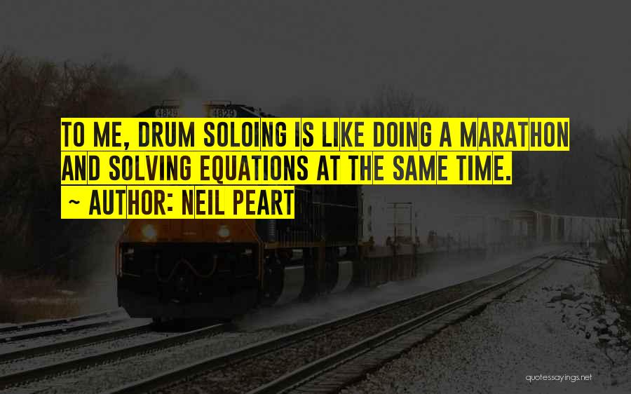 Neil Peart Quotes: To Me, Drum Soloing Is Like Doing A Marathon And Solving Equations At The Same Time.