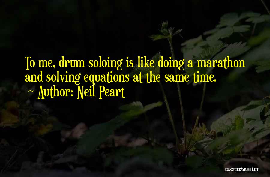 Neil Peart Quotes: To Me, Drum Soloing Is Like Doing A Marathon And Solving Equations At The Same Time.