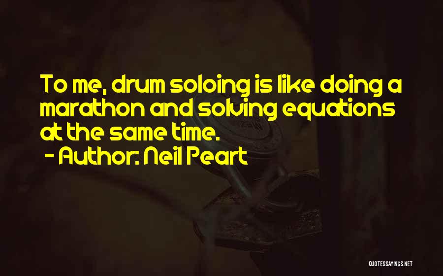 Neil Peart Quotes: To Me, Drum Soloing Is Like Doing A Marathon And Solving Equations At The Same Time.