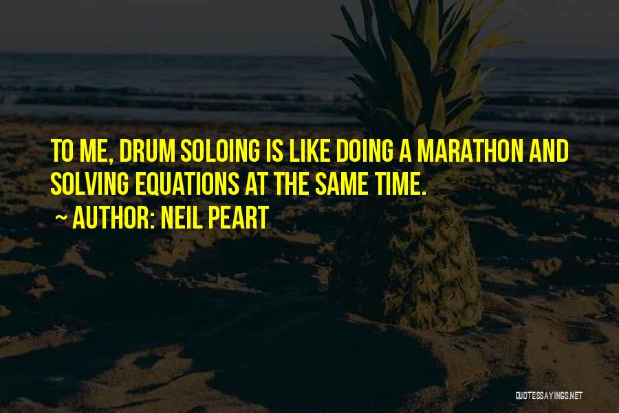 Neil Peart Quotes: To Me, Drum Soloing Is Like Doing A Marathon And Solving Equations At The Same Time.