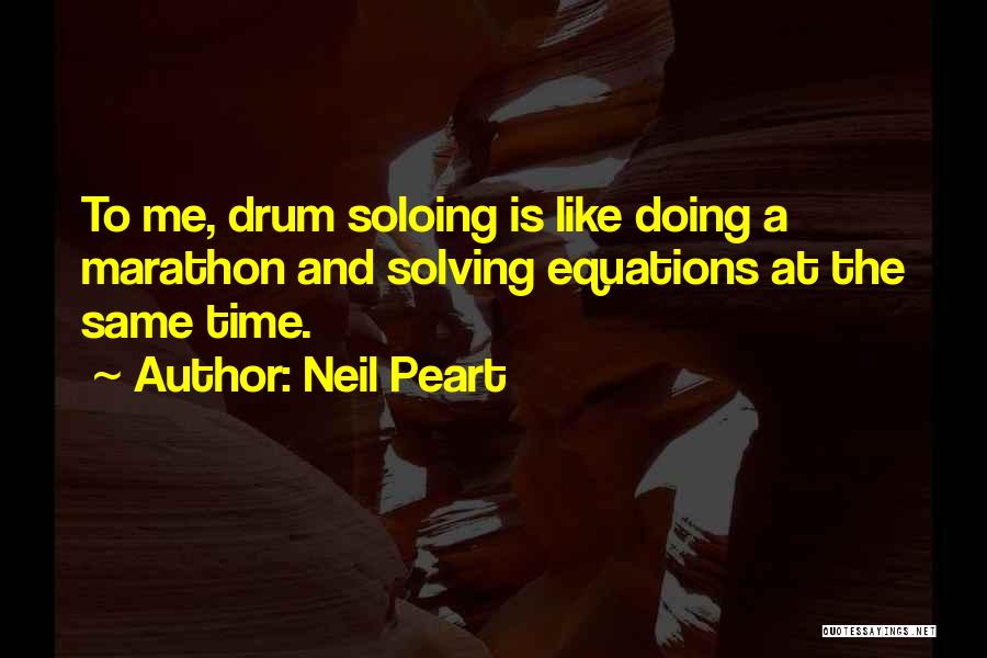 Neil Peart Quotes: To Me, Drum Soloing Is Like Doing A Marathon And Solving Equations At The Same Time.