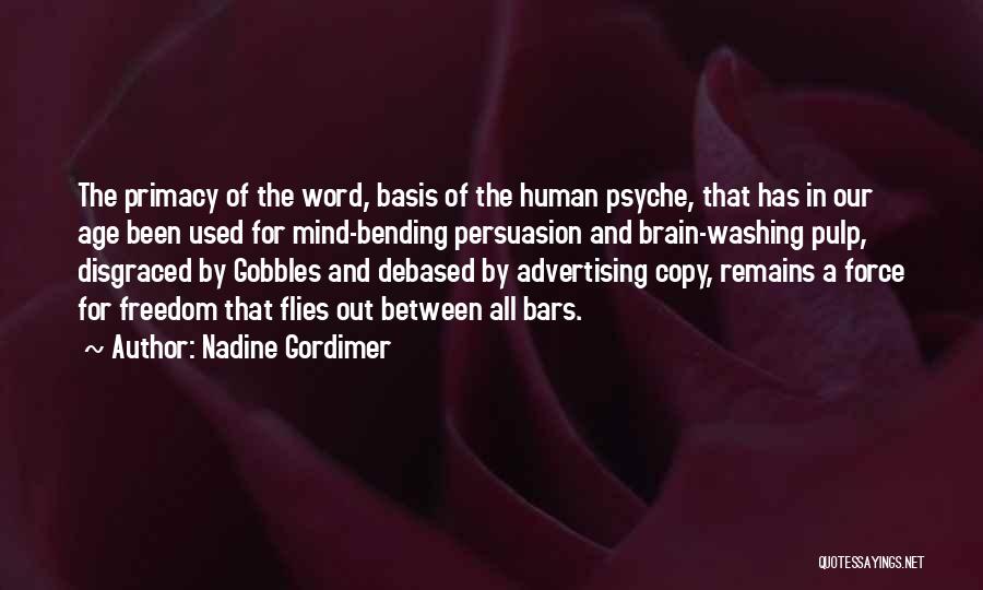 Nadine Gordimer Quotes: The Primacy Of The Word, Basis Of The Human Psyche, That Has In Our Age Been Used For Mind-bending Persuasion