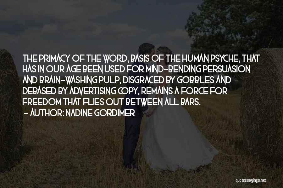 Nadine Gordimer Quotes: The Primacy Of The Word, Basis Of The Human Psyche, That Has In Our Age Been Used For Mind-bending Persuasion