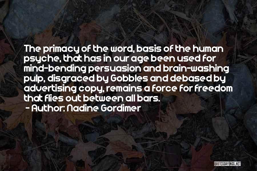 Nadine Gordimer Quotes: The Primacy Of The Word, Basis Of The Human Psyche, That Has In Our Age Been Used For Mind-bending Persuasion