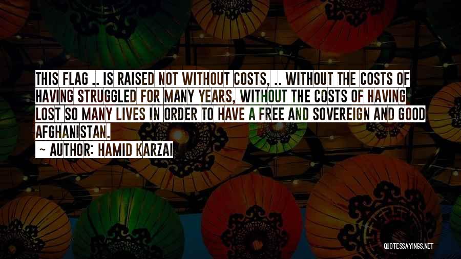 Hamid Karzai Quotes: This Flag .. Is Raised Not Without Costs, .. Without The Costs Of Having Struggled For Many Years, Without The