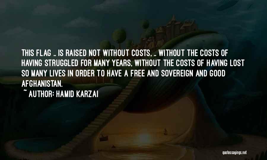 Hamid Karzai Quotes: This Flag .. Is Raised Not Without Costs, .. Without The Costs Of Having Struggled For Many Years, Without The