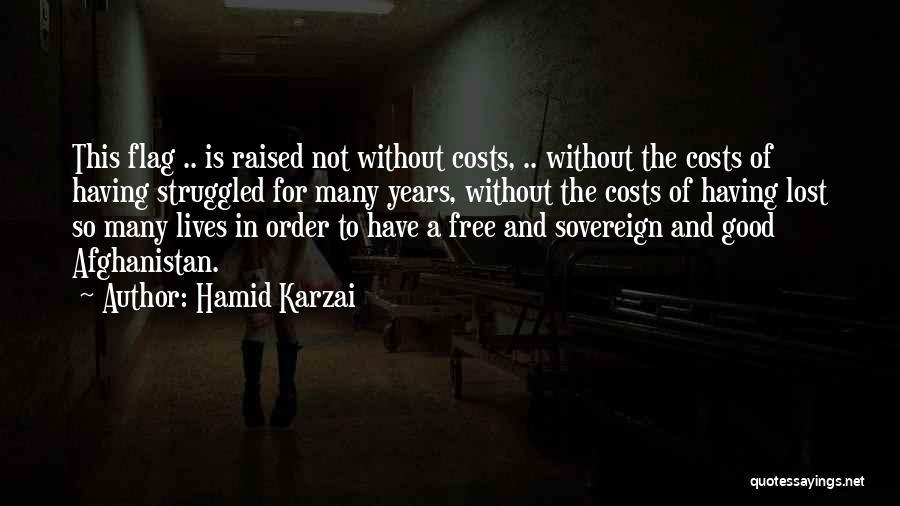 Hamid Karzai Quotes: This Flag .. Is Raised Not Without Costs, .. Without The Costs Of Having Struggled For Many Years, Without The