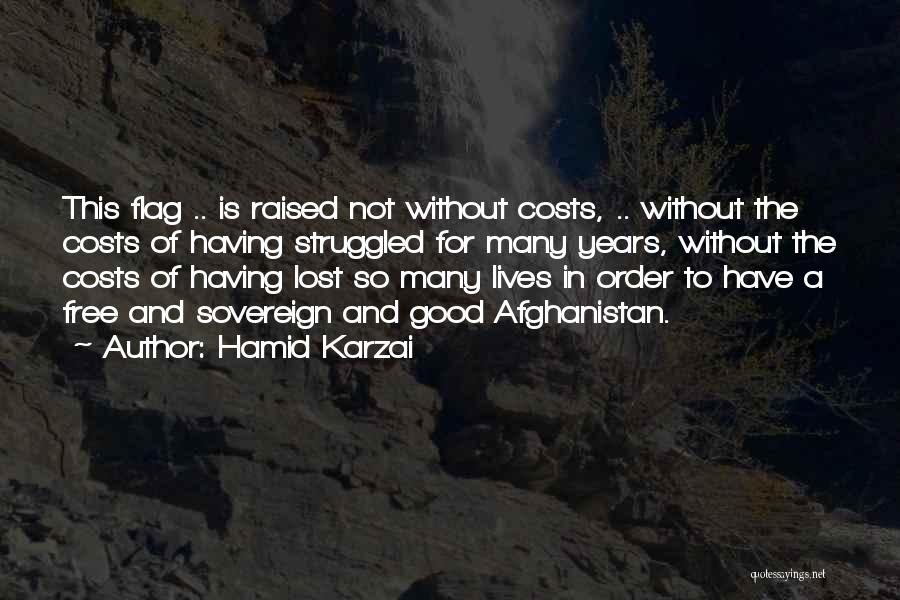 Hamid Karzai Quotes: This Flag .. Is Raised Not Without Costs, .. Without The Costs Of Having Struggled For Many Years, Without The