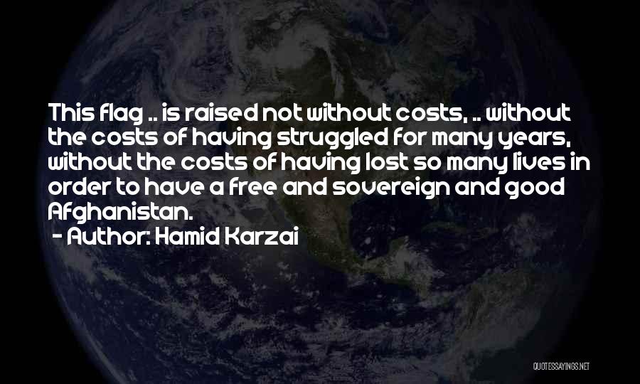 Hamid Karzai Quotes: This Flag .. Is Raised Not Without Costs, .. Without The Costs Of Having Struggled For Many Years, Without The