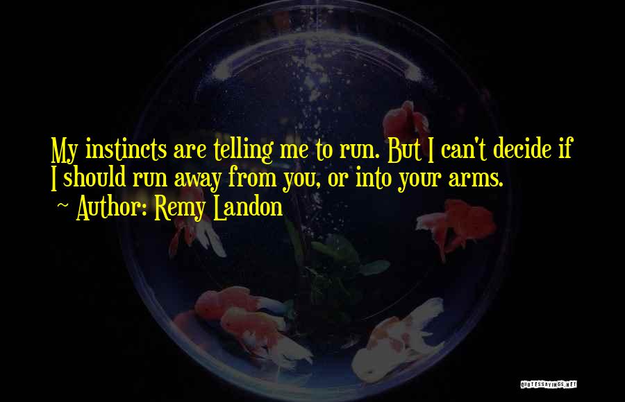 Remy Landon Quotes: My Instincts Are Telling Me To Run. But I Can't Decide If I Should Run Away From You, Or Into