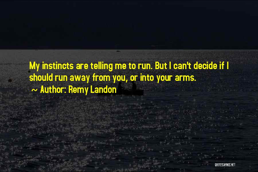 Remy Landon Quotes: My Instincts Are Telling Me To Run. But I Can't Decide If I Should Run Away From You, Or Into