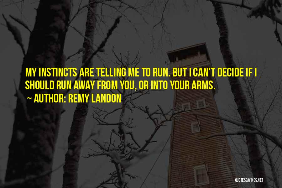 Remy Landon Quotes: My Instincts Are Telling Me To Run. But I Can't Decide If I Should Run Away From You, Or Into