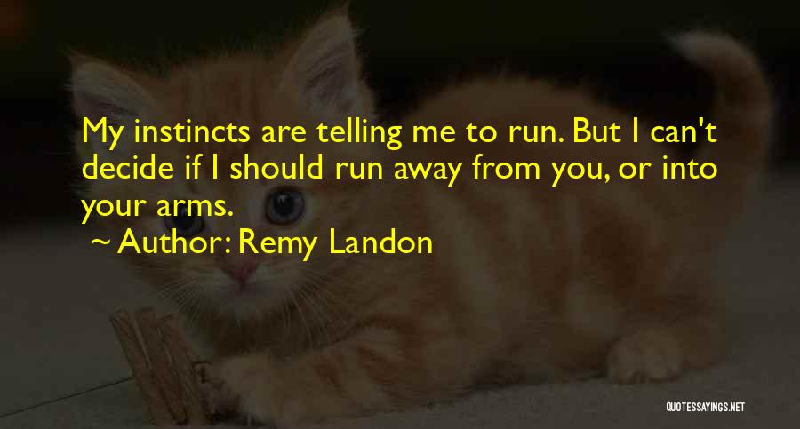 Remy Landon Quotes: My Instincts Are Telling Me To Run. But I Can't Decide If I Should Run Away From You, Or Into