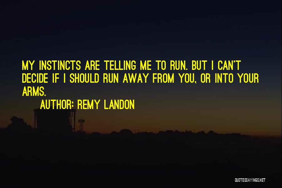 Remy Landon Quotes: My Instincts Are Telling Me To Run. But I Can't Decide If I Should Run Away From You, Or Into