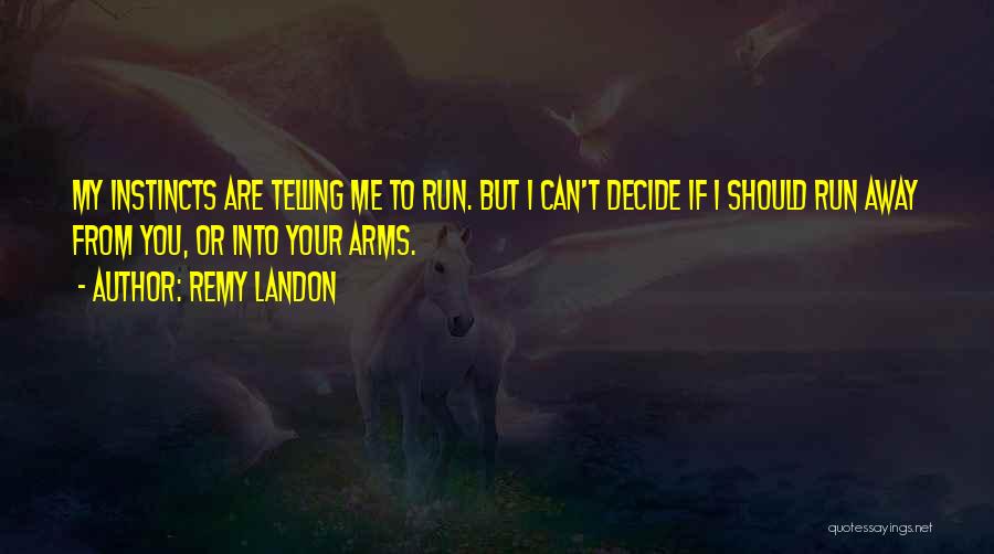 Remy Landon Quotes: My Instincts Are Telling Me To Run. But I Can't Decide If I Should Run Away From You, Or Into