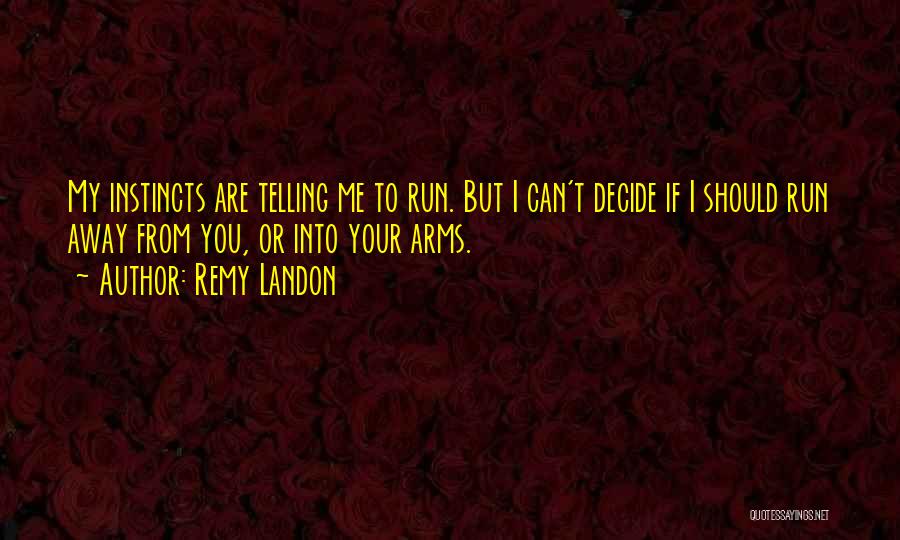 Remy Landon Quotes: My Instincts Are Telling Me To Run. But I Can't Decide If I Should Run Away From You, Or Into