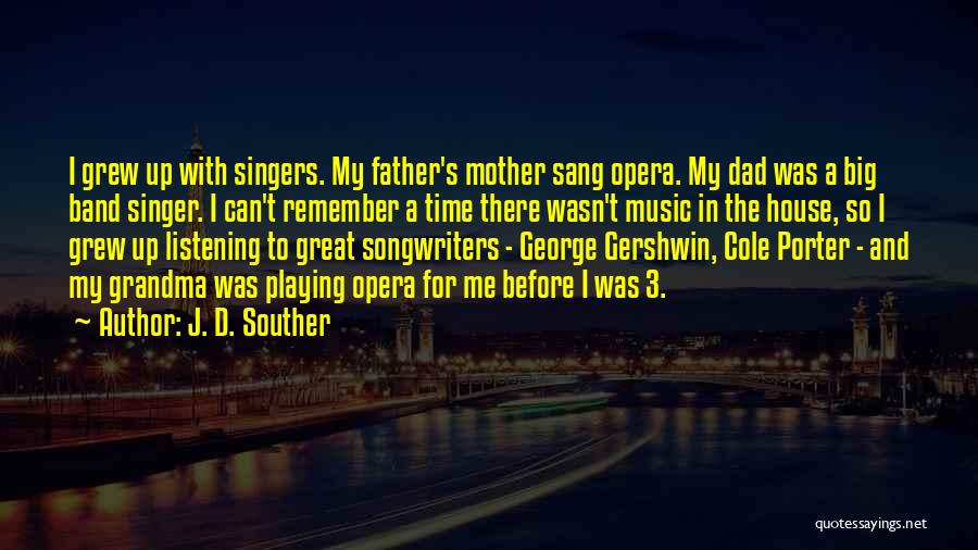 J. D. Souther Quotes: I Grew Up With Singers. My Father's Mother Sang Opera. My Dad Was A Big Band Singer. I Can't Remember