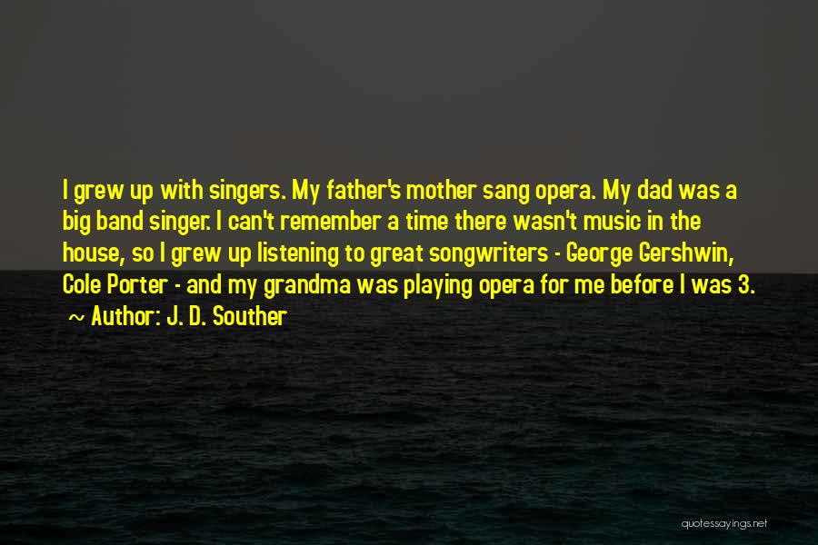 J. D. Souther Quotes: I Grew Up With Singers. My Father's Mother Sang Opera. My Dad Was A Big Band Singer. I Can't Remember