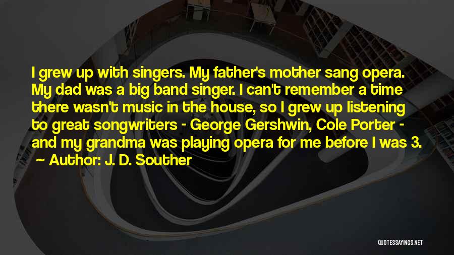 J. D. Souther Quotes: I Grew Up With Singers. My Father's Mother Sang Opera. My Dad Was A Big Band Singer. I Can't Remember