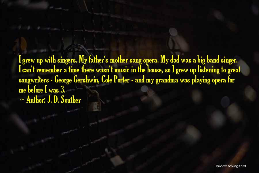 J. D. Souther Quotes: I Grew Up With Singers. My Father's Mother Sang Opera. My Dad Was A Big Band Singer. I Can't Remember