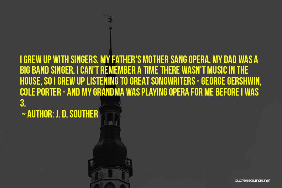 J. D. Souther Quotes: I Grew Up With Singers. My Father's Mother Sang Opera. My Dad Was A Big Band Singer. I Can't Remember