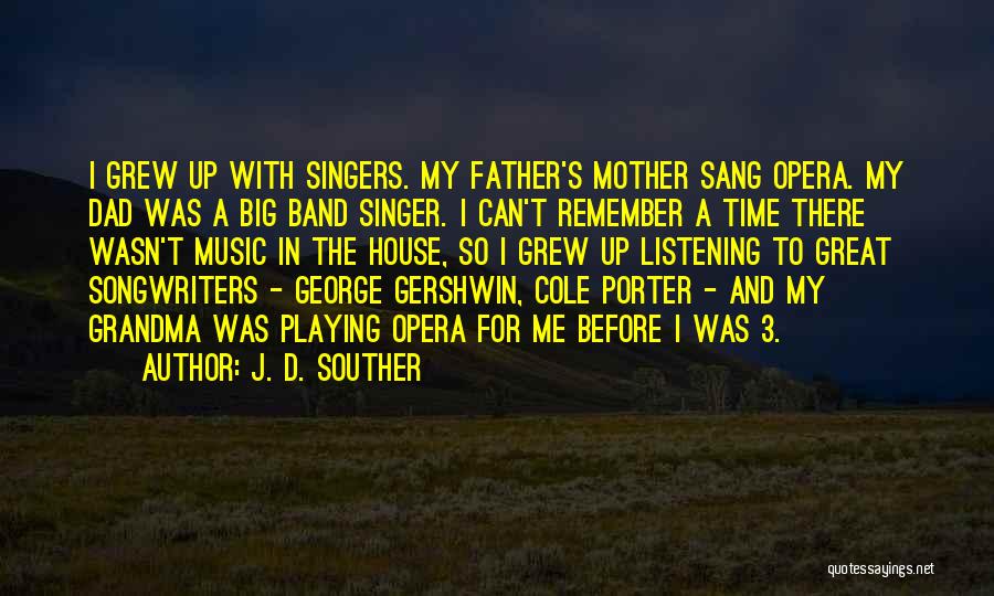 J. D. Souther Quotes: I Grew Up With Singers. My Father's Mother Sang Opera. My Dad Was A Big Band Singer. I Can't Remember