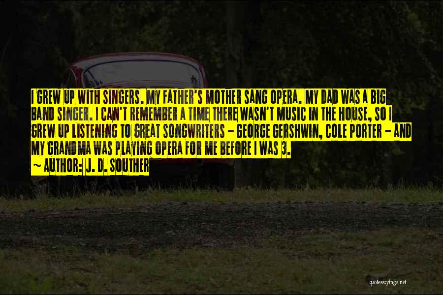 J. D. Souther Quotes: I Grew Up With Singers. My Father's Mother Sang Opera. My Dad Was A Big Band Singer. I Can't Remember