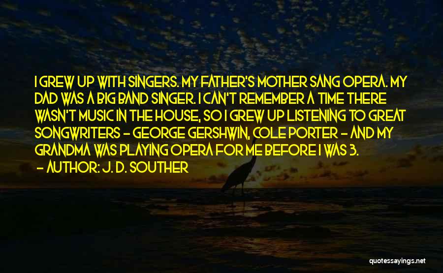 J. D. Souther Quotes: I Grew Up With Singers. My Father's Mother Sang Opera. My Dad Was A Big Band Singer. I Can't Remember