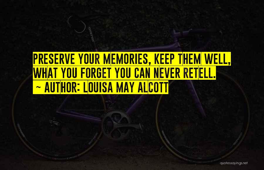 Louisa May Alcott Quotes: Preserve Your Memories, Keep Them Well, What You Forget You Can Never Retell.