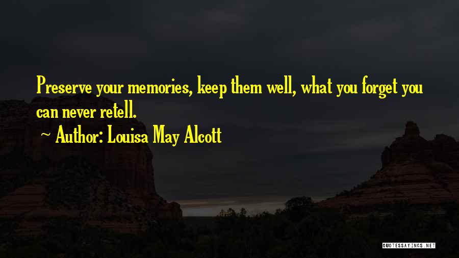 Louisa May Alcott Quotes: Preserve Your Memories, Keep Them Well, What You Forget You Can Never Retell.