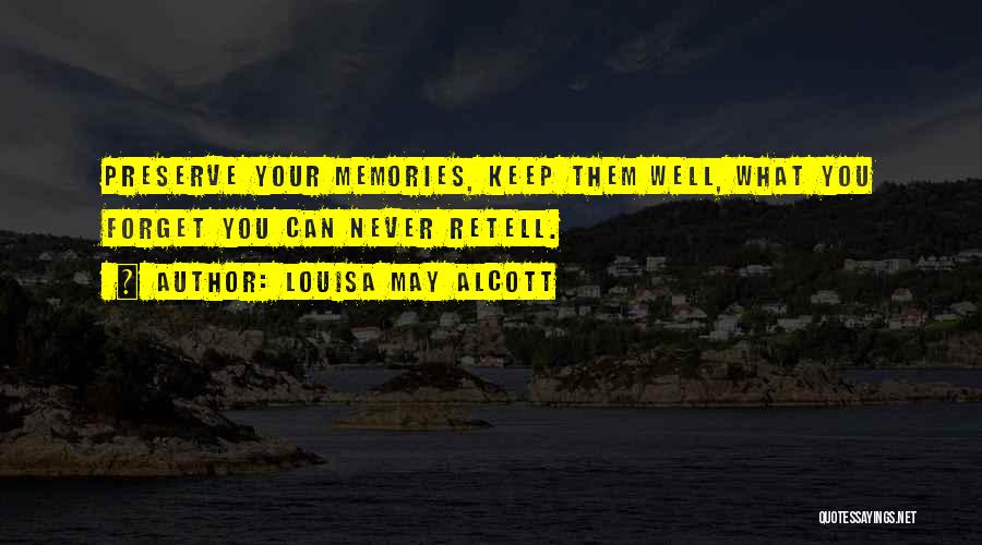Louisa May Alcott Quotes: Preserve Your Memories, Keep Them Well, What You Forget You Can Never Retell.